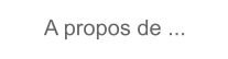 A propos de ...