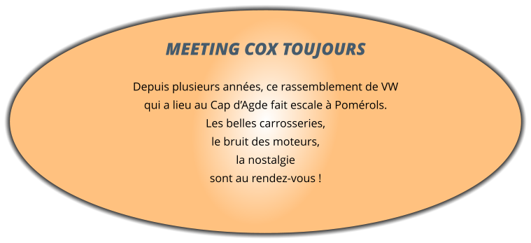 MEETING COX TOUJOURS  Depuis plusieurs années, ce rassemblement de VW qui a lieu au Cap d’Agde fait escale à Pomérols. Les belles carrosseries, le bruit des moteurs, la nostalgie sont au rendez-vous !